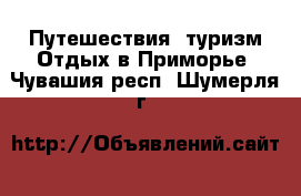 Путешествия, туризм Отдых в Приморье. Чувашия респ.,Шумерля г.